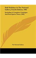 Half Holidays at the National Gallery, Fourth Edition, 1902: Including a Complete Catalogue and Descriptive Notes (1902)