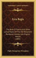 Lyra Regis: The Book Of Psalms And Other Lyrical Poetry Of The Old Testament Rendered Literally Into English Metres (1885)