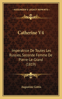 Catherine V4: Imperatrice De Toutes Les Russies, Seconde Femme De Pierre-Le-Grand (1819)