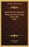 Jahresbericht Des Stadtischen Realgymnasiums Zu Leipzig Ostern 1898 (1898)