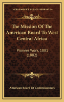 The Mission Of The American Board To West Central Africa: Pioneer Work, 1881 (1882)