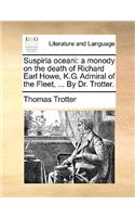 Suspiria Oceani: A Monody on the Death of Richard Earl Howe, K.G. Admiral of the Fleet, ... by Dr. Trotter.