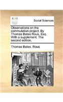 Observations on the Commutation Project. by Thomas Bates Rous, Esq. with a Supplement. the Second Edition.