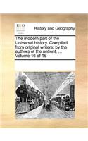 modern part of the Universal history. Compiled from original writers; by the authors of the antient. ... Volume 16 of 16