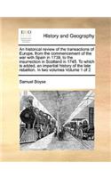 An Historical Review of the Transactions of Europe, from the Commencement of the War with Spain in 1739, to the Insurrection in Scotland in 1745. to Which Is Added, an Impartial History of the Late Rebellion. in Two Volumes Volume 1 of 2