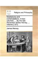 Meditations and Contemplations. in Two Volumes. ... by the Late Reverend James Hervey, ... Volume 2 of 2