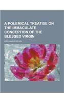 A Polemical Treatise on the Immaculate Conception of the Blessed Virgin