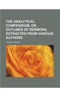 The Analytical Compendium, Or, Outlines of Sermons, Extracted from Various Authors