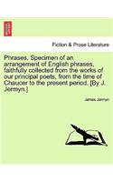 Phrases. Specimen of an Arrangement of English Phrases, Faithfully Collected from the Works of Our Principal Poets, from the Time of Chaucer to the Present Period. [by J. Jermyn.]