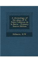 A Chronology of the Plays of D. Pedro Calderon de la Barca - Primary Source Edition