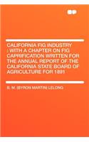 California Fig Industry: With a Chapter on Fig Caprification Written for the Annual Report of the California State Board of Agriculture for 1891