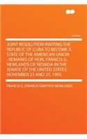 Joint Resolution Inviting the Republic of Cuba to Become a State of the American Union: Remarks of Hon. Francis G. Newlands of Nevada in the Senate of the United States, November 23 and 25, 1903