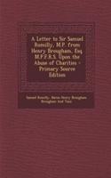 A Letter to Sir Samuel Romilly, M.P. from Henry Brougham, Esq. M.P.F.R.S. Upon the Abuse of Charities