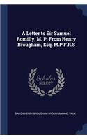 A Letter to Sir Samuel Romilly, M. P. From Henry Brougham, Esq. M.P.F.R.S