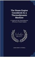 The Steam Engine Considered As a Thermodynamic Machine: A Treatise On the Thermodynamic Efficiency of Steam Engines