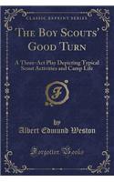 The Boy Scouts' Good Turn: A Three-ACT Play Depicting Typical Scout Activities and Camp Life (Classic Reprint)