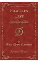 Shackles Cast: Including the Masterful Military Career of Theodore Roosevelt and His Merciful Acts as President (Classic Reprint)(English)