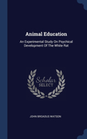 Animal Education: An Experimental Study On Psychical Development Of The White Rat