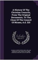 A History Of The Christian Councils, From The Original Documents, To The Close Of The Council Of Nicaea, A.d. 325