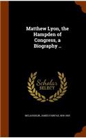 Matthew Lyon, the Hampden of Congress, a Biography ..