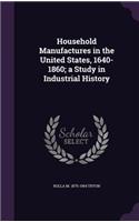 Household Manufactures in the United States, 1640-1860; a Study in Industrial History