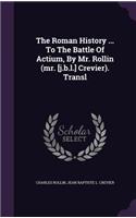 The Roman History ... To The Battle Of Actium, By Mr. Rollin (mr. [j.b.l.] Crevier). Transl