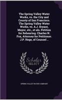 Spring Valley Water Works, vs. the City and County of San Francisco. The Spring Valley Water Works, vs. A.J. Bryant, Mayor, etc., et als. Petition for Rehearing. Charles N. Fox, Attorney for Petitioner. J.P. Hoge, of Counsel ..