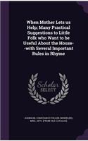When Mother Lets us Help; Many Practical Suggestions to Little Folk who Want to be Useful About the House--with Several Important Rules in Rhyme: (English)