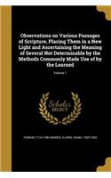 Observations on Various Passages of Scripture, Placing Them in a New Light and Ascertaining the Meaning of Several Not Determinable by the Methods Commonly Made Use of by the Learned; Volume 1