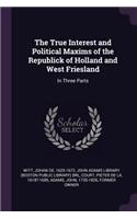 The True Interest and Political Maxims of the Republick of Holland and West Friesland