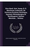 Diss.Theol.-Hist. Inaug. B. D. Martinum Lutherum, de Universa Ecclesia Christiana, Inprimis Wirtenbergica Et Reutlingensi, Optime Meritum ... Sistens