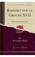 Rapport Sur Le Groupe XVII: Education Et Instruction (Classic Reprint)