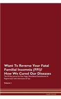 Want To Reverse Your Fatal Familial Insomnia (FFI)? How We Cured Our Diseases. The 30 Day Journal for Raw Vegan Plant-Based Detoxification & Regeneration with Information & Tips Volume 1