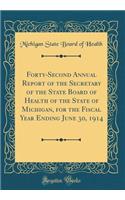 Forty-Second Annual Report of the Secretary of the State Board of Health of the State of Michigan, for the Fiscal Year Ending June 30, 1914 (Classic Reprint)