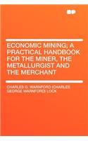 Economic Mining; A Practical Handbook for the Miner, the Metallurgist and the Merchant