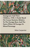 Immigrants and Their Children, 1920. a Study Based on Census Statistics Relative to the Foreign Born and the Native White of Foreign or Mixed Parentage