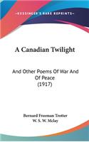 Canadian Twilight: And Other Poems Of War And Of Peace (1917)