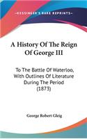 A History Of The Reign Of George III: To The Battle Of Waterloo, With Outlines Of Literature During The Period (1873)