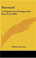 Hereward: A Tragedy, In A Prologue And Four Acts (1903)