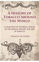 History of Tobacco Around the World - A Collection of Historical Articles on the Origins, Industry and Uses of Tobacco