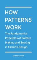 How Patterns Work: The Fundamental Principles of Pattern Making and Sewing in Fashion Design