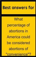 Best Answers for What Percentage of Abortions in America Could Be Considered Abortions of Convenience?