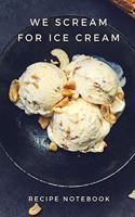 We Scream for Ice Cream: Recipe Notebook, Blank Cookbook, Recipe Binder, Cooking Journal