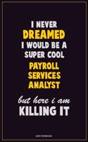 I Never Dreamed I would Be A Super Cool Payroll Services Analyst But Here I Am Killing It: Career Motivational Quotes 6x9 120 Pages Blank Lined Notebook Journal