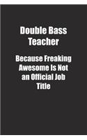 Double Bass Teacher Because Freaking Awesome Is Not an Official Job Title.