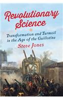 Revolutionary Science: Transformation and Turmoil in the Age of the Guillotine