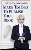 Make Em Beg to Publish Your Book: How To Reach A Larger Audience & Make A Full-Time Income In The Extremely Overcrowded World of Personal Development