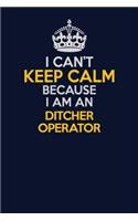 I Can't Keep Calm Because I Am An Ditcher Operator: Career journal, notebook and writing journal for encouraging men, women and kids. A framework for building your career.