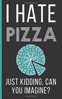 I Hate Pizza Just Kidding Can You Imagine?: Pizza Gifts: Funny Novelty Lined Notebook / Journal (6 x 9)