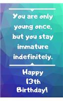 You are only young once, but you stay immature indefinitely. Happy 13th Birthday!: You are only young once, but you stay immature indefinitely. 13th Birthday Card Quote Journal / Notebook / Diary / Greetings / Appreciation Gift (6 